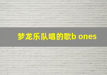 梦龙乐队唱的歌b ones